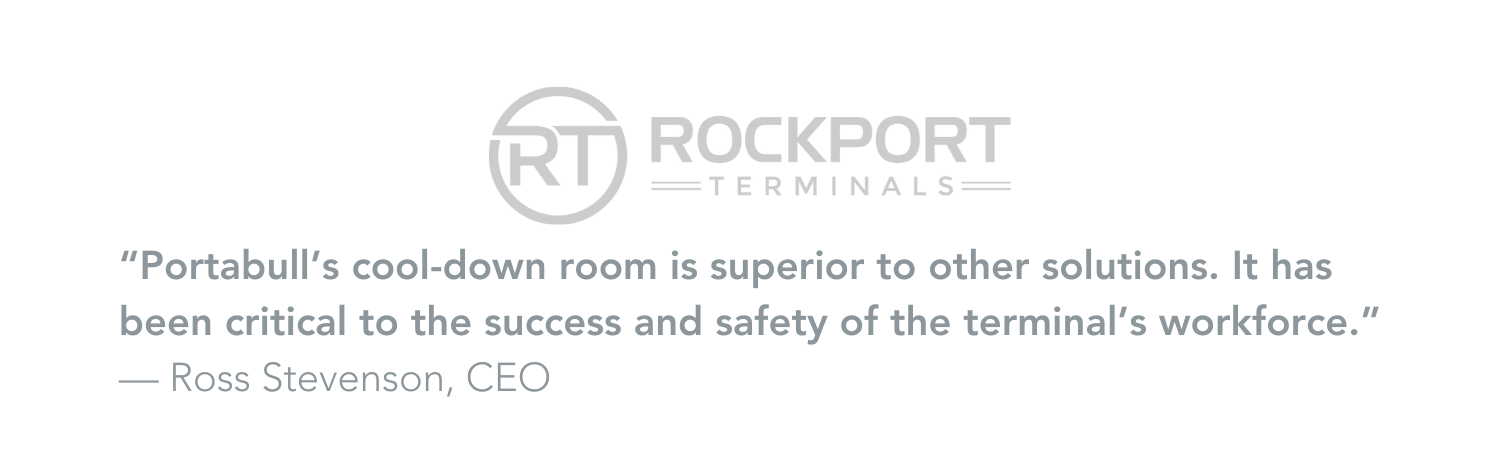 'Portabull's cool-down room is superior to other solution. It has been critical to the success and safety of the terminal's workforce." Ross Stevenson, CEO at Rockport Terminals